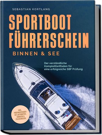 Sportbootführerschein Binnen & See: Der verständliche Komplettleitfaden für eine erfolgreiche SBF Prüfung - inkl. Prüfungsfragen