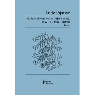 Ludobójstwo. Nieludzkie zbrodnie czasu wojny i pokoju. Prawo – polityka – historia. Tom 1.