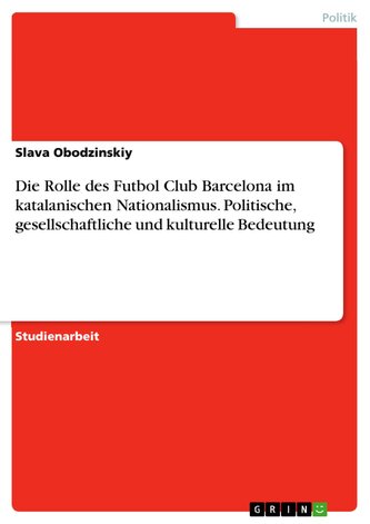 Die Rolle des Futbol Club Barcelona  im katalanischen Nationalismus. Politische, gesellschaftliche und kulturelle Bedeutung
