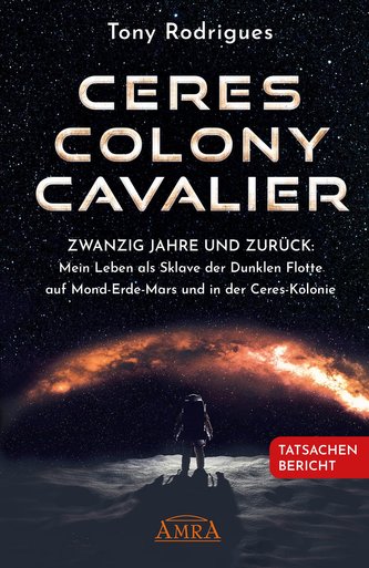 CERES COLONY CAVALIER. Zwanzig Jahre und zurück: Mein Leben als Sklave der Dunklen Flotte auf Mond-Erde-Mars und in der Ceres-Ko