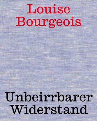 Louise Bourgeois. Unbeirrter Widerstand