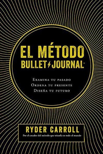 El Método Bullet Journal: Examina Tu Pasado. Ordena Tu Presente. Diseña Tu Futuro