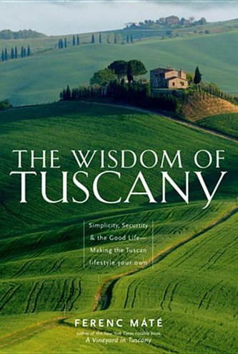 The Wisdom of Tuscany: Simplicity, Security & the Good Life - Making the Tuscan Lifestyle Your Own