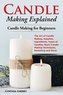 Candle Making Explained: The Art of Candle Making, Supplies, Ingredients, Types of Candles, Basic Candle Making Techniques, Mark