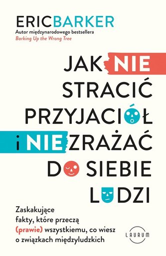 Jak NIE stracić przyjaciół i NIE zrażać do siebie ludzi. Zaskakujące fakty, które przeczą (prawie) wszystkiemu, co wiesz