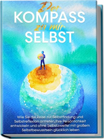 Der Kompass zu mir selbst: Wie Sie die Reise zur Selbstfindung und Selbstreflexion antreten, Ihre Persönlichkeit entwickeln und