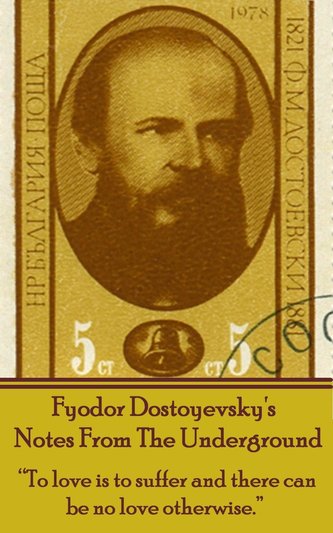 Fyodor Dostoyevsky's Notes From The Underground: "To love is to suffer and there can be no love otherwise."