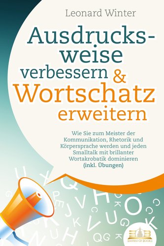 Ausdrucksweise verbessern & Wortschatz erweitern: Wie Sie zum Meister der Kommunikation, Rhetorik und Körpersprache werden und j