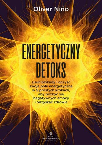 Energetyczny detoks. Usuń blokady i oczyść swoje pole energetyczne w 5 prostych krokach, aby pozbyć się negatywnych emocji