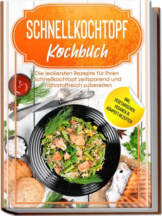 Schnellkochtopf Kochbuch: Die leckersten Rezepte für Ihren Schnellkochtopf zeitsparend und nährstoffreich zubereiten - inkl. veg