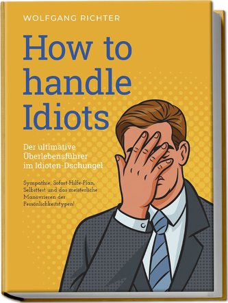 How to Handle Idiots: Der ultimative Überlebensführer im Idioten-Dschungel - Sympathie, Sofort-Hilfe-Plan, Selbsttest und das me