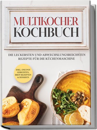 Multikocher Kochbuch: Die leckersten und abwechslungsreichsten Rezepte für den Multikocher - inkl. One Pot Gerichten, Brot Rezep