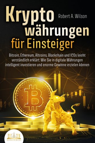 KRYPTOWÄHRUNGEN FÜR EINSTEIGER - Bitcoin, Ethereum, Altcoins, Blockchain und ICOs leicht verständlich erklärt: Wie Sie in digita