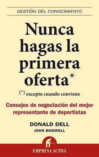 Nunca hagas la primera oferta : excepto cuando conviene : consejos de negociación del mejor representante de deportistas