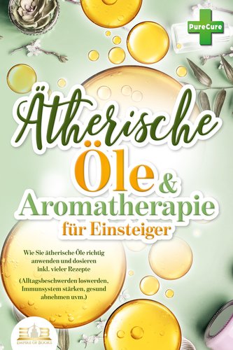 Aromatherapie für Einsteiger: Wie Sie ätherische Öle richtig anwenden und dosieren inkl. vieler Rezepte (Alltagsbeschwerden losw