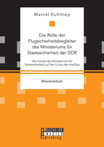 Die Rolle der Flugsicherheitsbegleiter des Ministeriums für Staatssicherheit der DDR. Der Einsatz des Ministeriums für Staatssic
