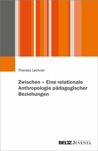 Zwischen - Eine relationale Anthropologie pädagogischer Beziehungen