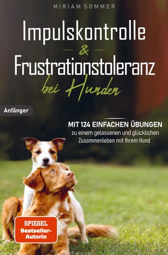 Impulskontrolle und Frustrationstoleranz bei Hunden - Mit 124 einfachen Übungen zu einem gelassenen und glücklichen Zusammenlebe