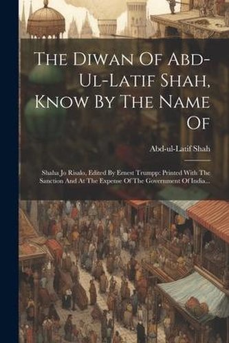 The Diwan Of Abd-ul-latif Shah, Know By The Name Of: Shaha Jo Risalo, Edited By Ernest Trumpp: Printed With The Sanction And At