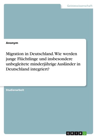 Migration in Deutschland. Wie werden junge Flüchtlinge und insbesondere unbegleitete minderjährige Ausländer in Deutschland inte