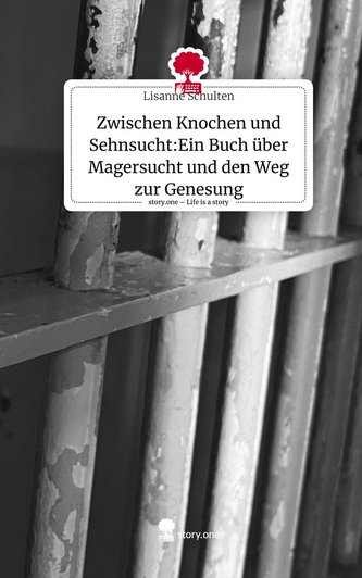 Zwischen Knochen und Sehnsucht:Ein Buch über Magersucht und den Weg zur Genesung. Life is a Story - story.one