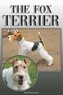 The Fox Terrier: A Complete and Comprehensive Owners Guide To: Buying, Owning, Health, Grooming, Training, Obedience, Understand