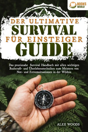Der ultimative Survival Guide für Einsteiger: Das praxisnahe Survival Handbuch mit allen wichtigen Bushcraft- und Überlebenstech