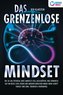 Das grenzenlose Mindset: Wie Sie das Potential Ihres Mindsets voll ausschöpfen, Ihre Denkweise auf ein neues Level heben und and