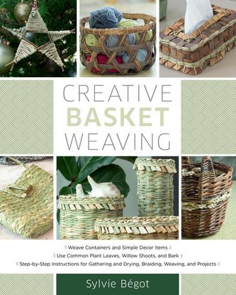 Creative Basket Weaving: * Weave Containers and Simple Decor Items * Use Common Plant Leaves, Willow Shoots, and Bark * Step-By-