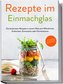 Rezepte im Einmachglas: Die leckersten Rezepte in einem Glas zum Mitnehmen, Einkochen, Einmachen oder Fermentieren - ¿inkl. Getr