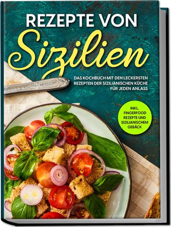 Rezepte von Sizilien: Das Kochbuch mit den leckersten Rezepten der sizilianischen Küche für jeden Anlass - inkl. Fingerfood Reze