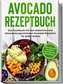 Avocado Rezeptbuch: Das Kochbuch mit den leckersten und abwechslungsreichsten Avocado Rezepten für jeden Anlass - inkl. Kosmetik