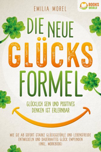 Die neue Glücksformel - Glücklich sein und positives Denken ist erlernbar: Wie Sie ab sofort starke Glücksgefühle und Lebensfreu