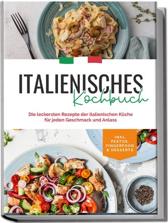 Italienisches Kochbuch: Die leckersten Rezepte der italienischen Küche für jeden Geschmack und Anlass | inkl. Pestos, Fingerfood