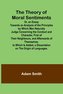 The Theory of Moral Sentiments Or, an Essay Towards an Analysis of the Principles by Which Men Naturally Judge Concerning the Co