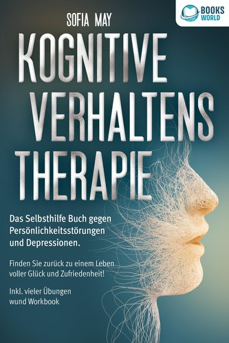Kognitive Verhaltenstherapie: Das Selbsthilfe Buch gegen Persönlichkeitsstörungen und Depressionen. Finden Sie zurück zu einem L