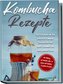 Kombucha Rezepte: Das Rezeptbuch mit den leckersten Kombucha Rezepten für eine starke Gesundheit und einen gesunden Darm - inkl.