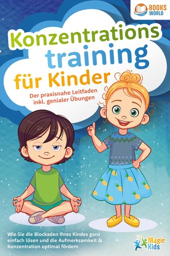 Konzentrationstraining für Kinder - Der praxisnahe Leitfaden inkl. genialer Übungen: Wie Sie die Blockaden Ihres Kindes ganz ein