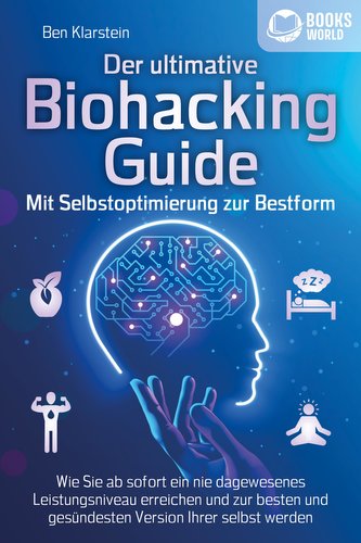 Der ultimative BIOHACKING GUIDE - Mit Selbstoptimierung zur Bestform: Wie Sie ab sofort ein nie dagewesenes Leistungsniveau erre