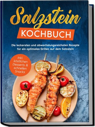 Salzstein Kochbuch: Die leckersten und abwechslungsreichsten Rezepte für ein optimales Grillen auf dem Salzstein - inkl. köstlic