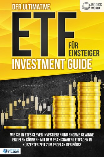 Der ultimative ETF FÜR EINSTEIGER Investment Guide: Wie Sie in ETFs clever investieren und enorme Gewinne erzielen können - Mit
