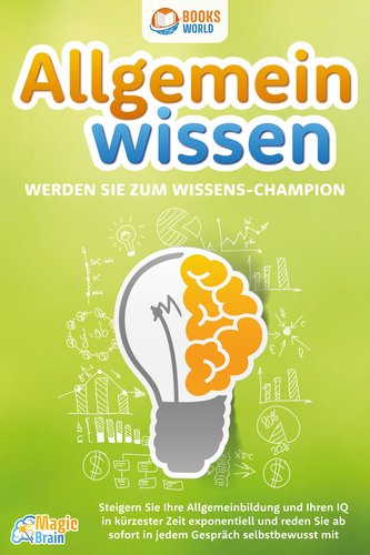 Allgemeinwissen - Werden Sie zum Wissens-Champion: Steigern Sie Ihre Allgemeinbildung und Ihren IQ in kürzester Zeit exponentiel