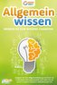 Allgemeinwissen - Werden Sie zum Wissens-Champion: Steigern Sie Ihre Allgemeinbildung und Ihren IQ in kürzester Zeit exponentiel