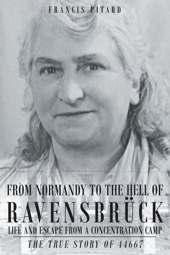 From Normandy To The Hell Of Ravensbruck Life and Escape from a Concentration Camp