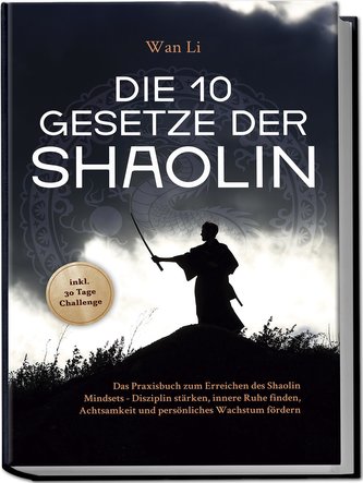 Die 10 Gesetze der Shaolin: Das Praxisbuch zum Erreichen des Shaolin Mindsets - Disziplin stärken, innere Ruhe finden, Achtsamke