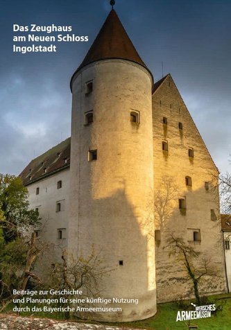 Das Zeughaus am Neuen Schloss Ingolstadt - Beiträge zur Geschichte und Planungen für seine künftige Nutzung durch das Bayerische