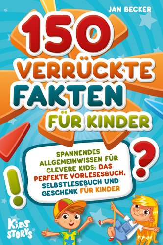 150 verrückte Fakten für Kinder - Spannendes Allgemeinwissen für clevere Kids: Das perfekte Vorlesebuch, Selbstlesebuch und Gesc