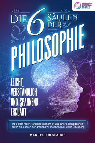 Die 6 Säulen der Philosophie: Leicht verständlich und spannend erklärt - Ab sofort mehr Handlungssicherheit und innere Zufrieden