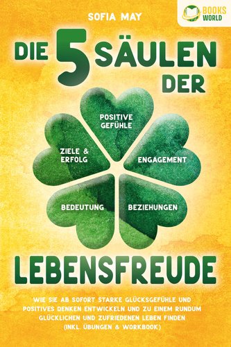 Die 5 Säulen der Lebensfreude: Wie Sie ab sofort starke Glücksgefühle und positives Denken entwickeln und zu einem rundum glückl