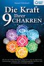 Die Kraft Ihrer 9 Chakren: Wie Sie mit Chakra-Meditation, Yoga & Co. eine nie dagewesene Lebensenergie entfachen, Ihre Selbsthei